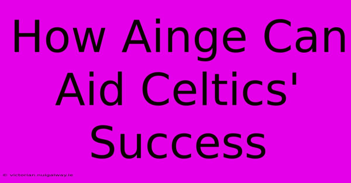 How Ainge Can Aid Celtics' Success