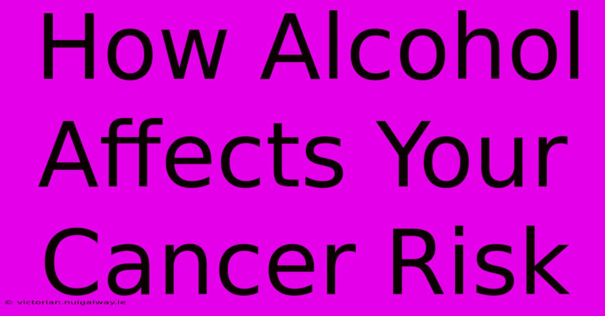 How Alcohol Affects Your Cancer Risk