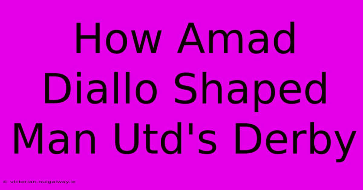 How Amad Diallo Shaped Man Utd's Derby