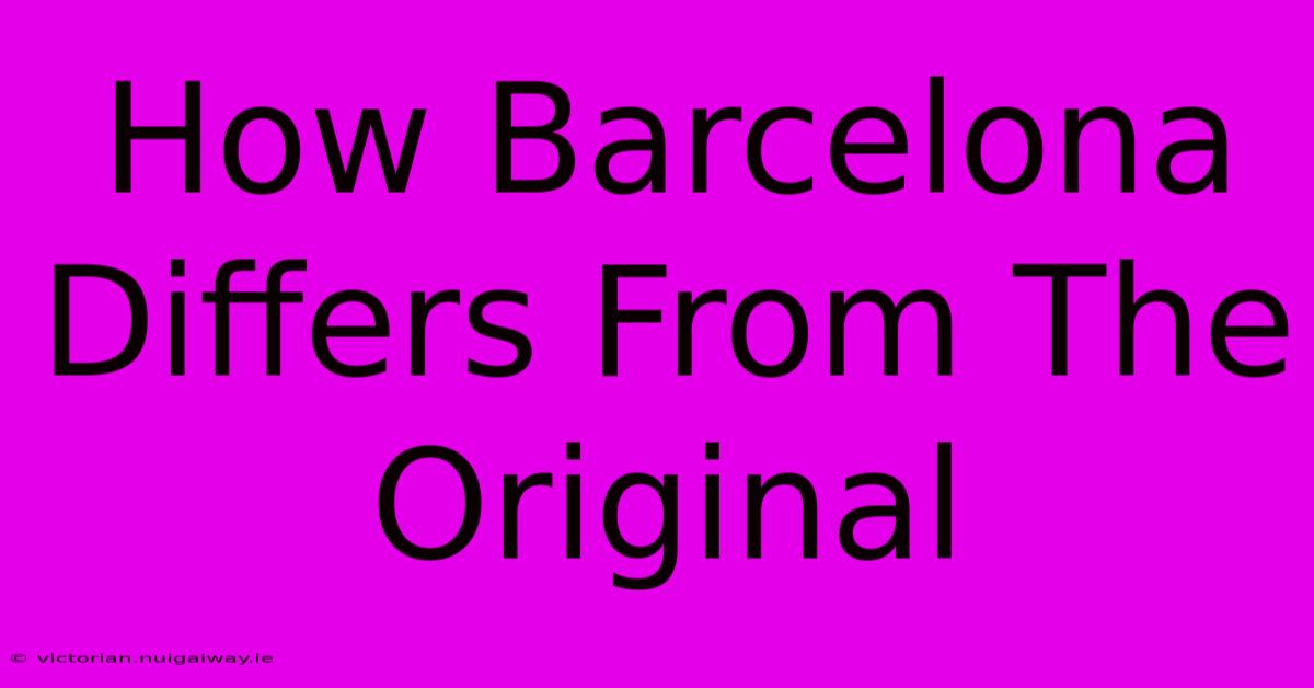 How Barcelona Differs From The Original