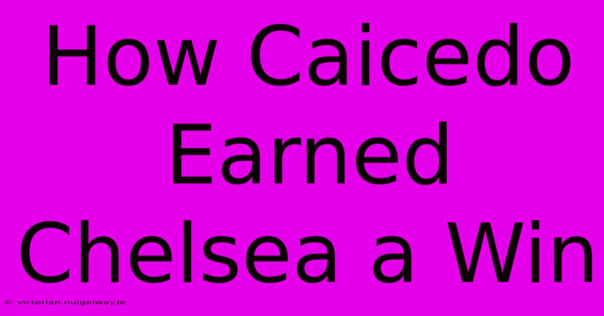 How Caicedo Earned Chelsea A Win