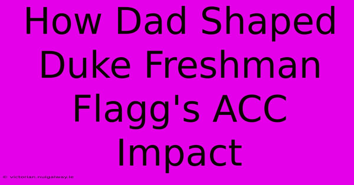 How Dad Shaped Duke Freshman Flagg's ACC Impact