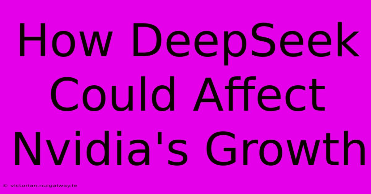 How DeepSeek Could Affect Nvidia's Growth