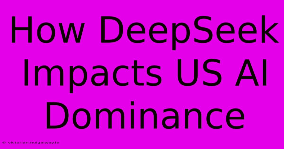 How DeepSeek Impacts US AI Dominance