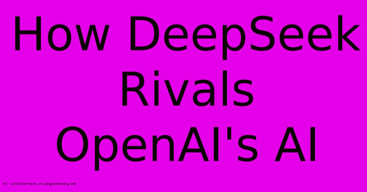 How DeepSeek Rivals OpenAI's AI