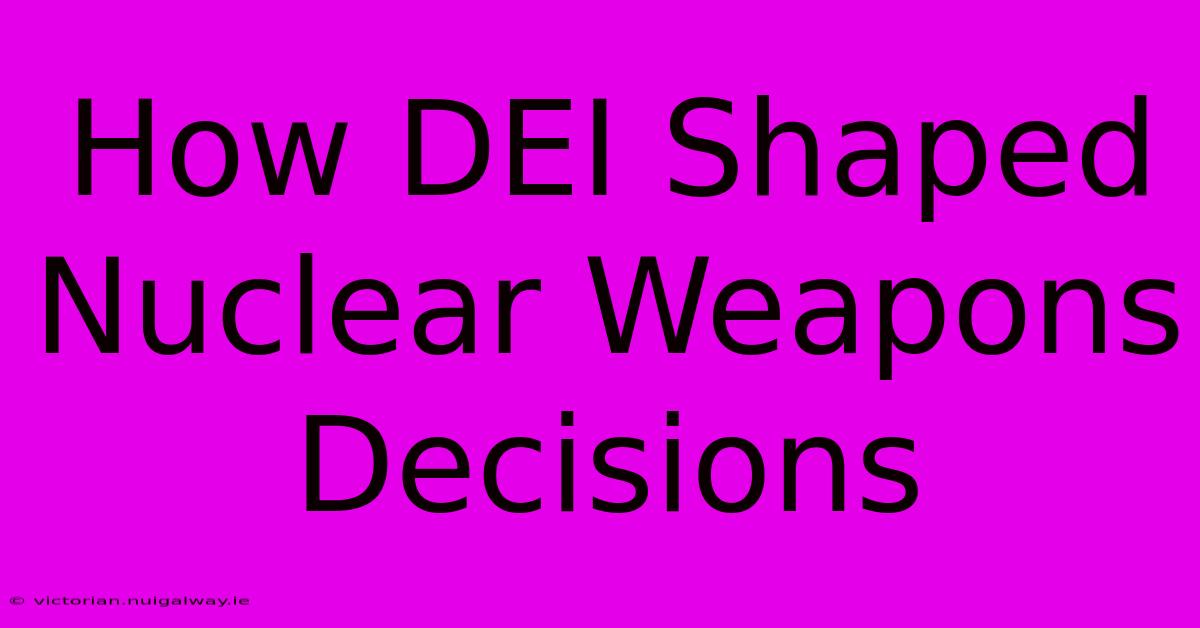 How DEI Shaped Nuclear Weapons Decisions