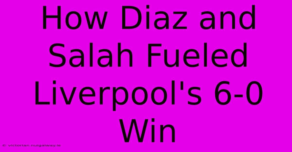 How Diaz And Salah Fueled Liverpool's 6-0 Win