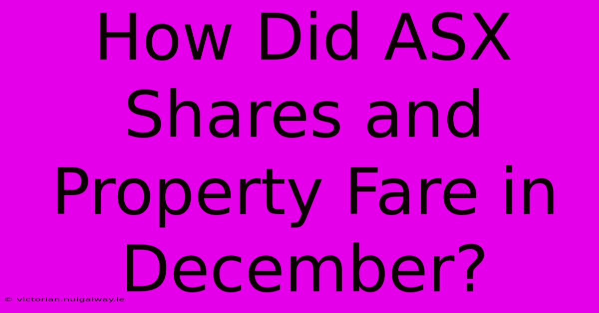 How Did ASX Shares And Property Fare In December?