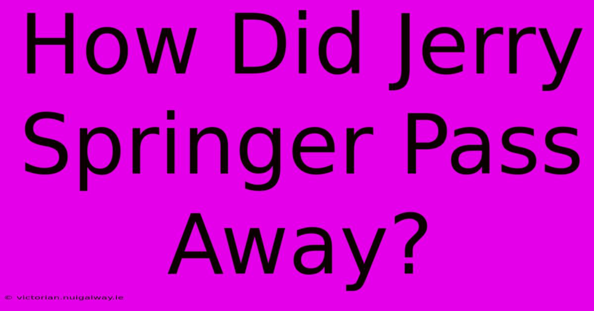 How Did Jerry Springer Pass Away?