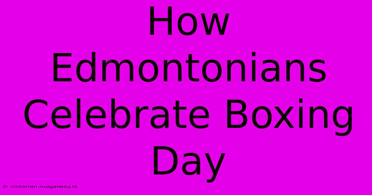 How Edmontonians Celebrate Boxing Day