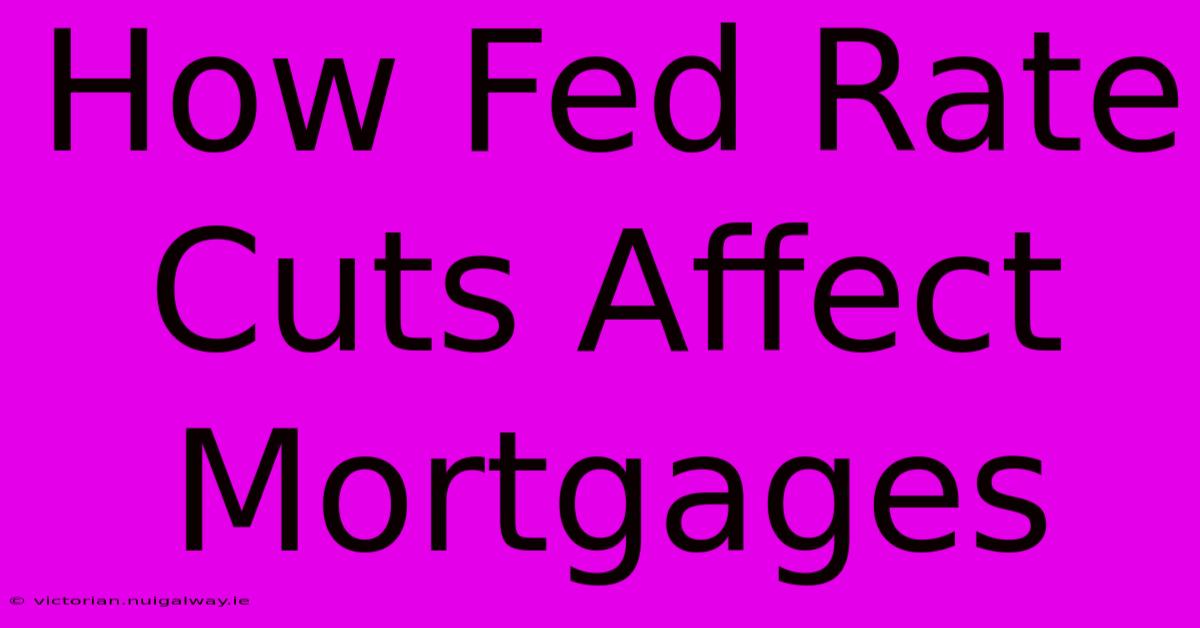 How Fed Rate Cuts Affect Mortgages