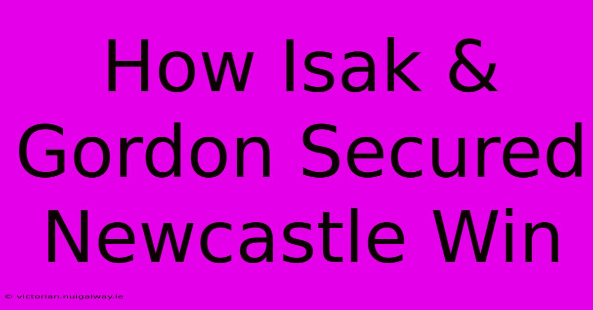 How Isak & Gordon Secured Newcastle Win