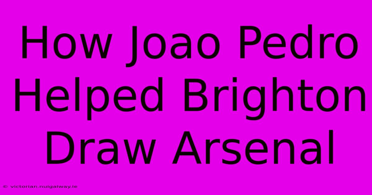 How Joao Pedro Helped Brighton Draw Arsenal