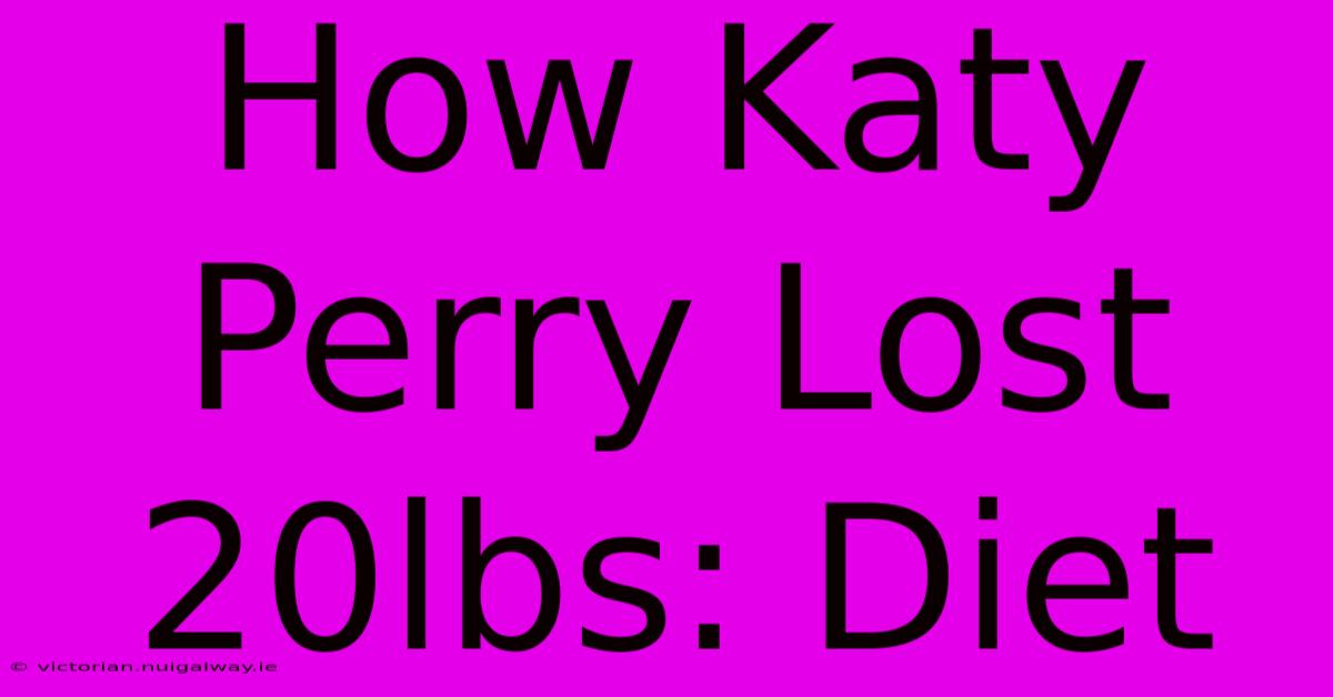 How Katy Perry Lost 20lbs: Diet