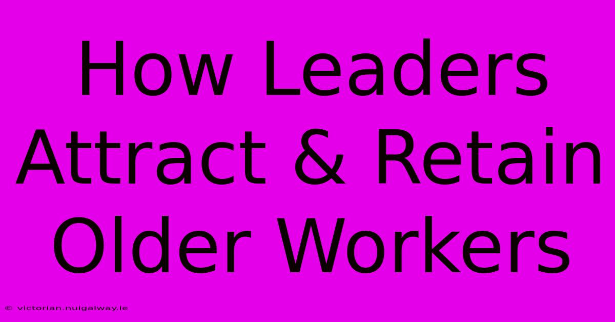 How Leaders Attract & Retain Older Workers