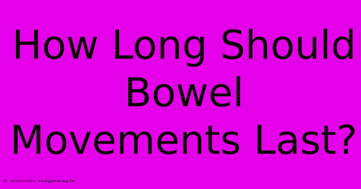 How Long Should Bowel Movements Last?