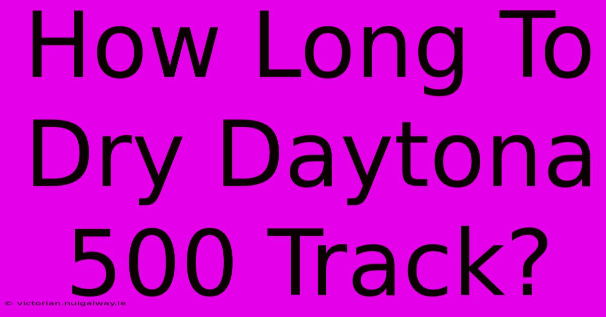 How Long To Dry Daytona 500 Track?