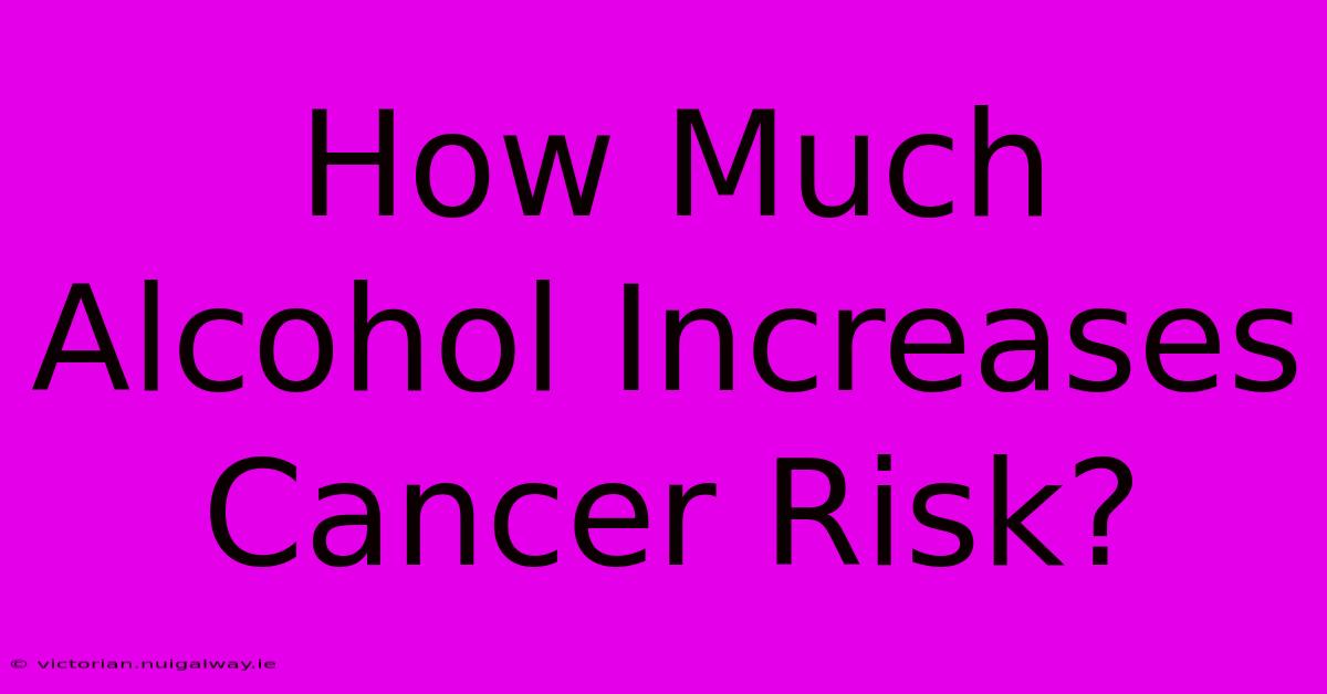 How Much Alcohol Increases Cancer Risk?