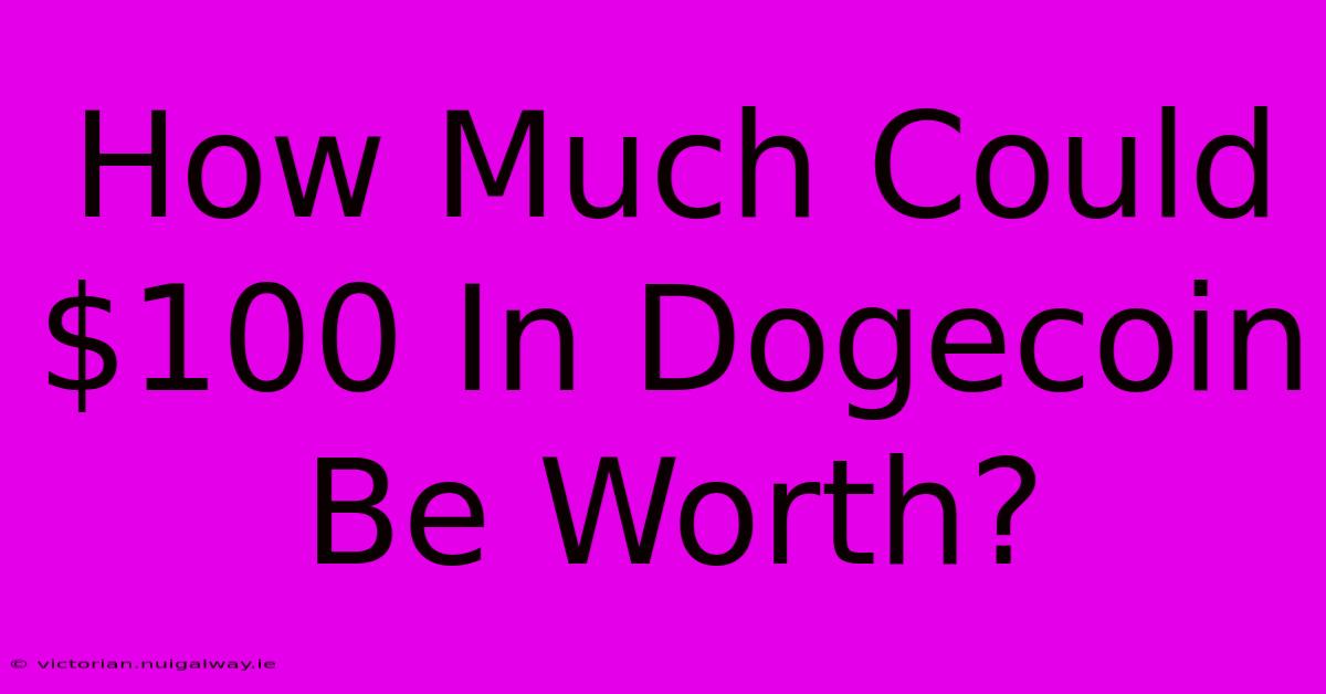 How Much Could $100 In Dogecoin Be Worth?