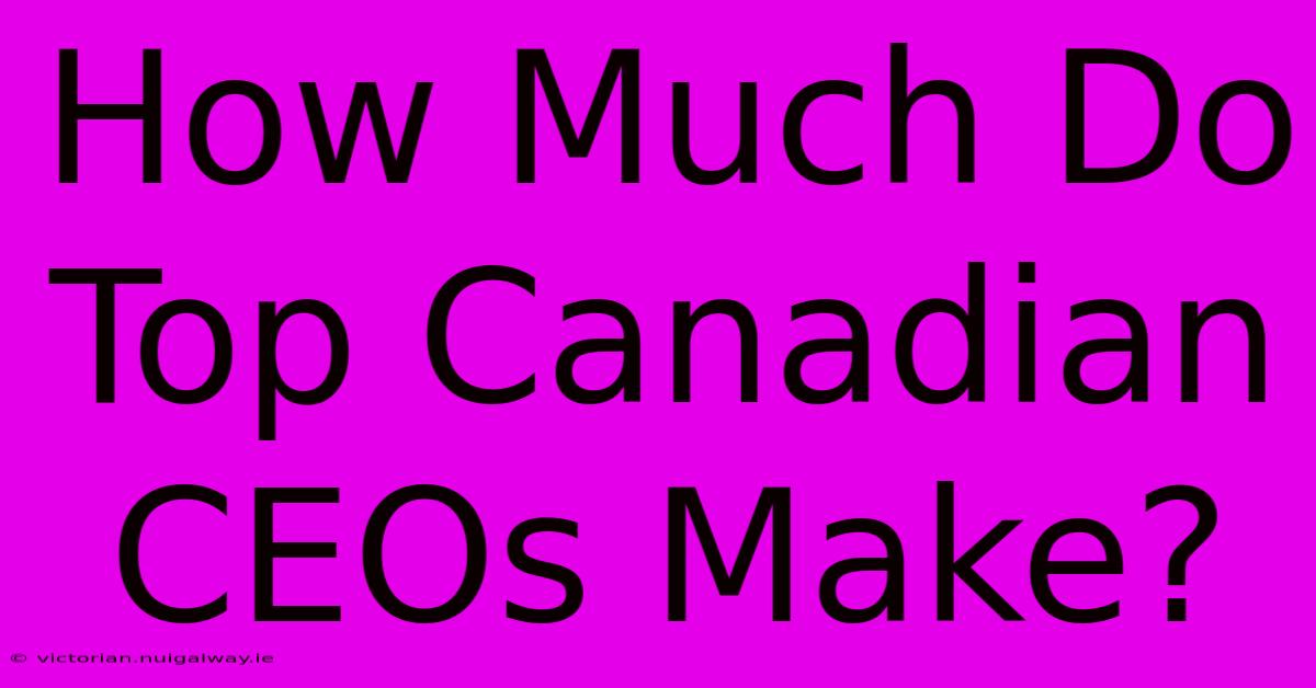 How Much Do Top Canadian CEOs Make?