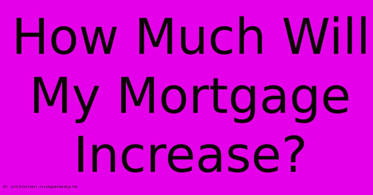 How Much Will My Mortgage Increase?