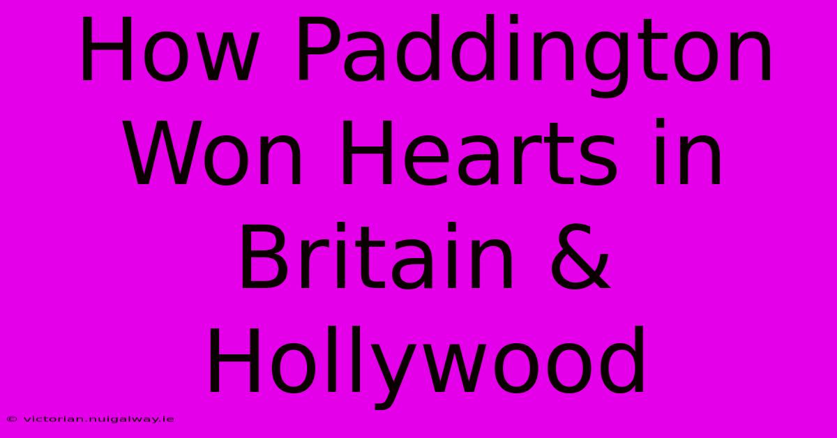 How Paddington Won Hearts In Britain & Hollywood