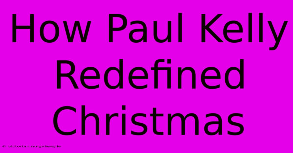 How Paul Kelly Redefined Christmas