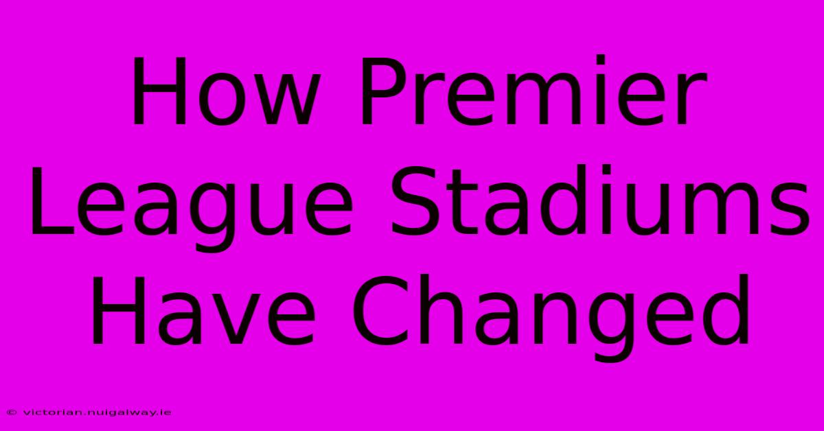 How Premier League Stadiums Have Changed