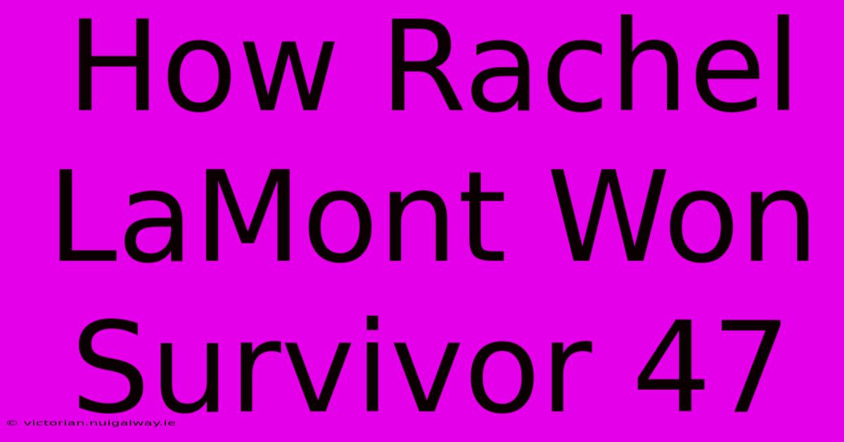 How Rachel LaMont Won Survivor 47