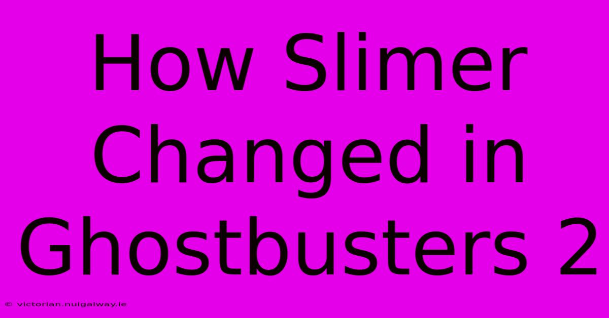 How Slimer Changed In Ghostbusters 2