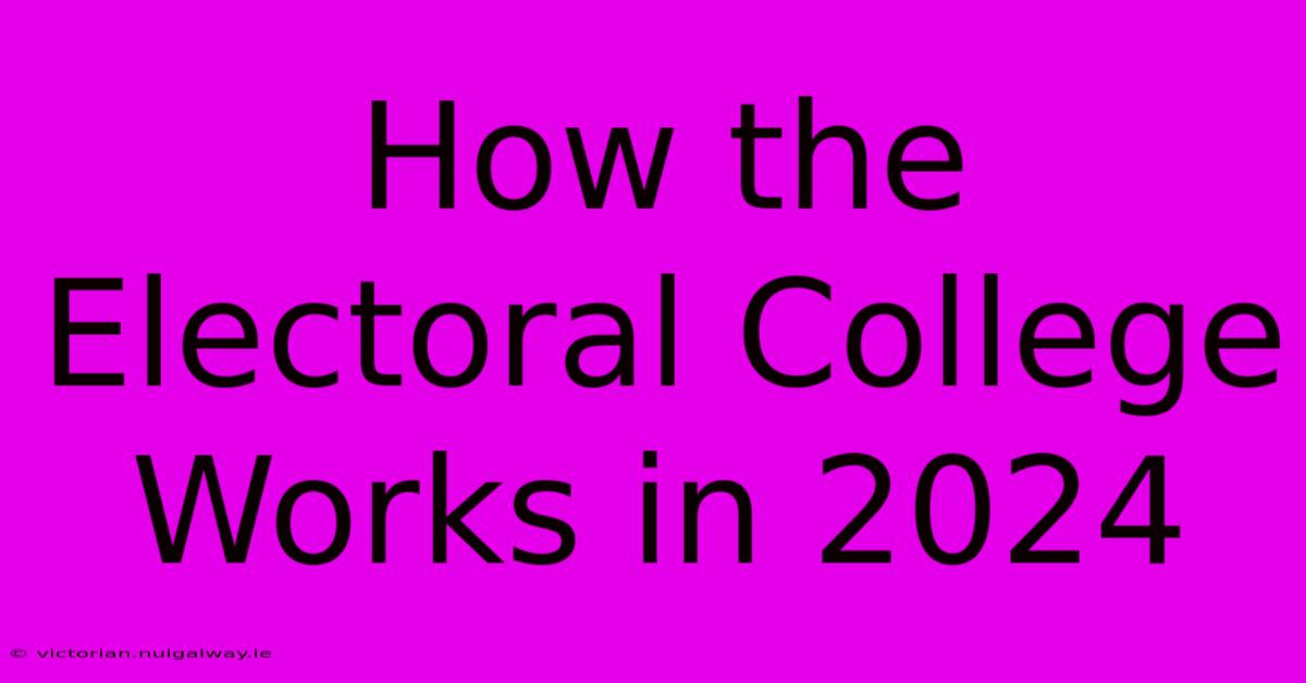 How The Electoral College Works In 2024 