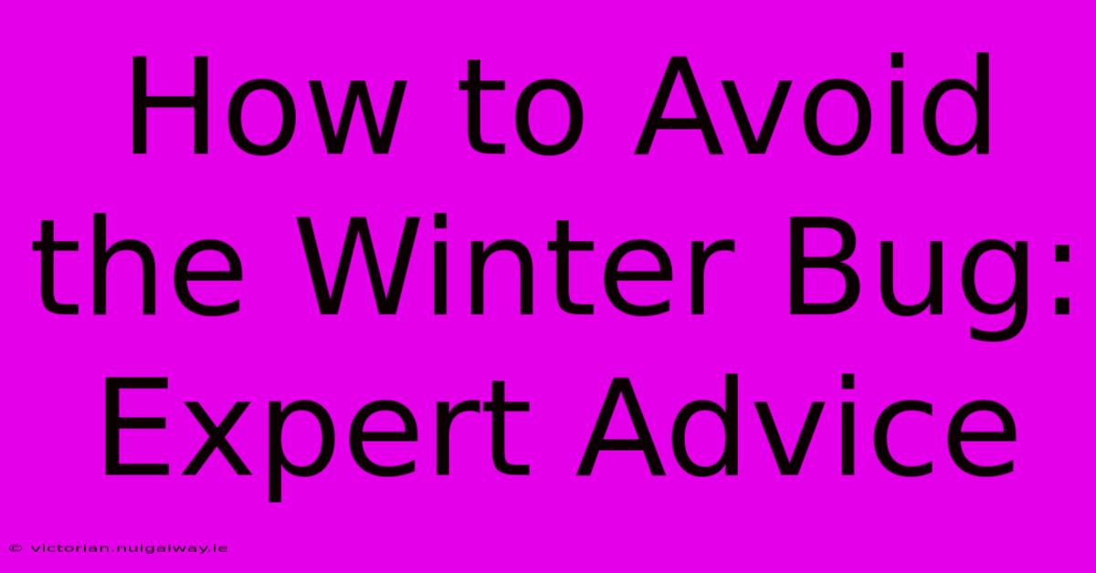 How To Avoid The Winter Bug: Expert Advice