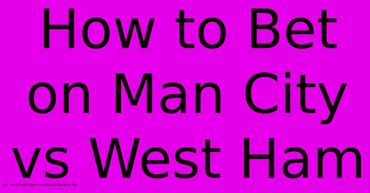 How To Bet On Man City Vs West Ham