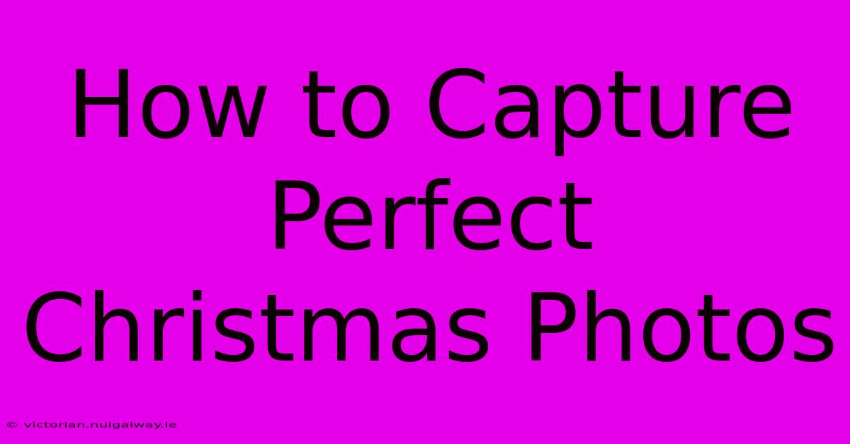 How To Capture Perfect Christmas Photos