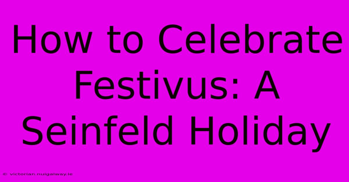 How To Celebrate Festivus: A Seinfeld Holiday