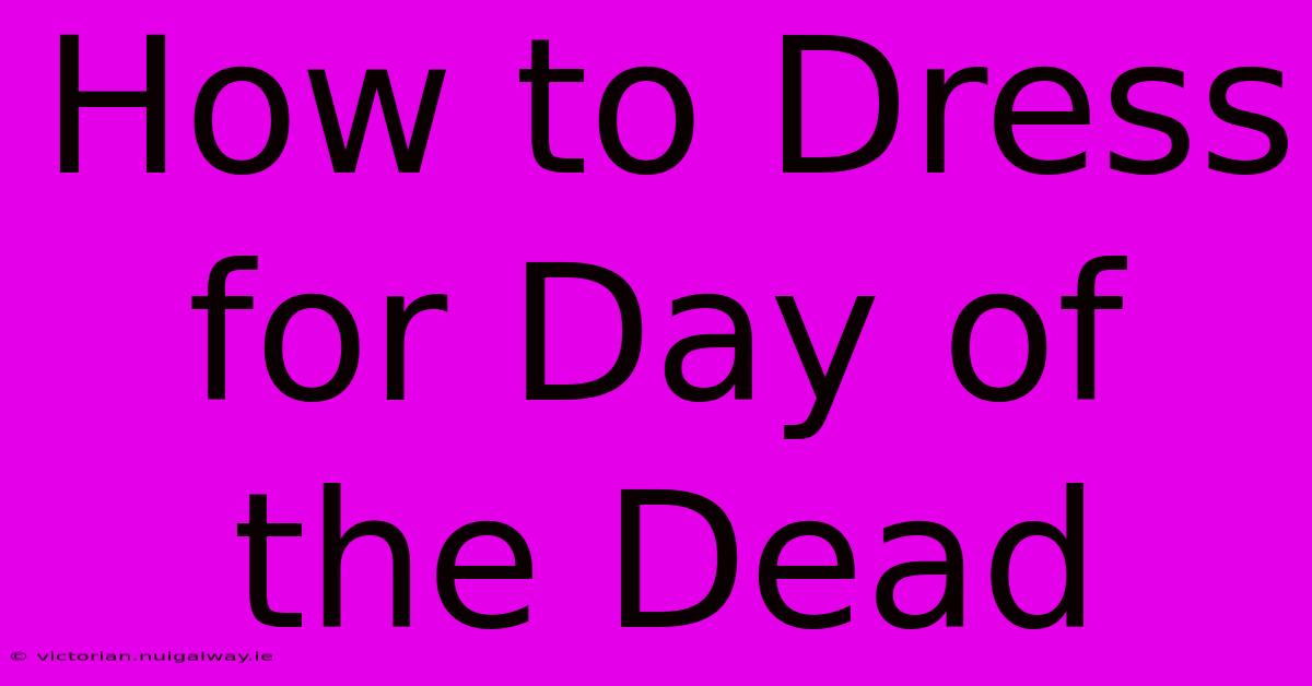 How To Dress For Day Of The Dead