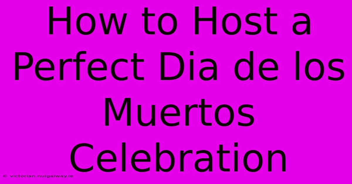 How To Host A Perfect Dia De Los Muertos Celebration