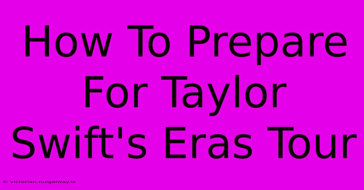 How To Prepare For Taylor Swift's Eras Tour