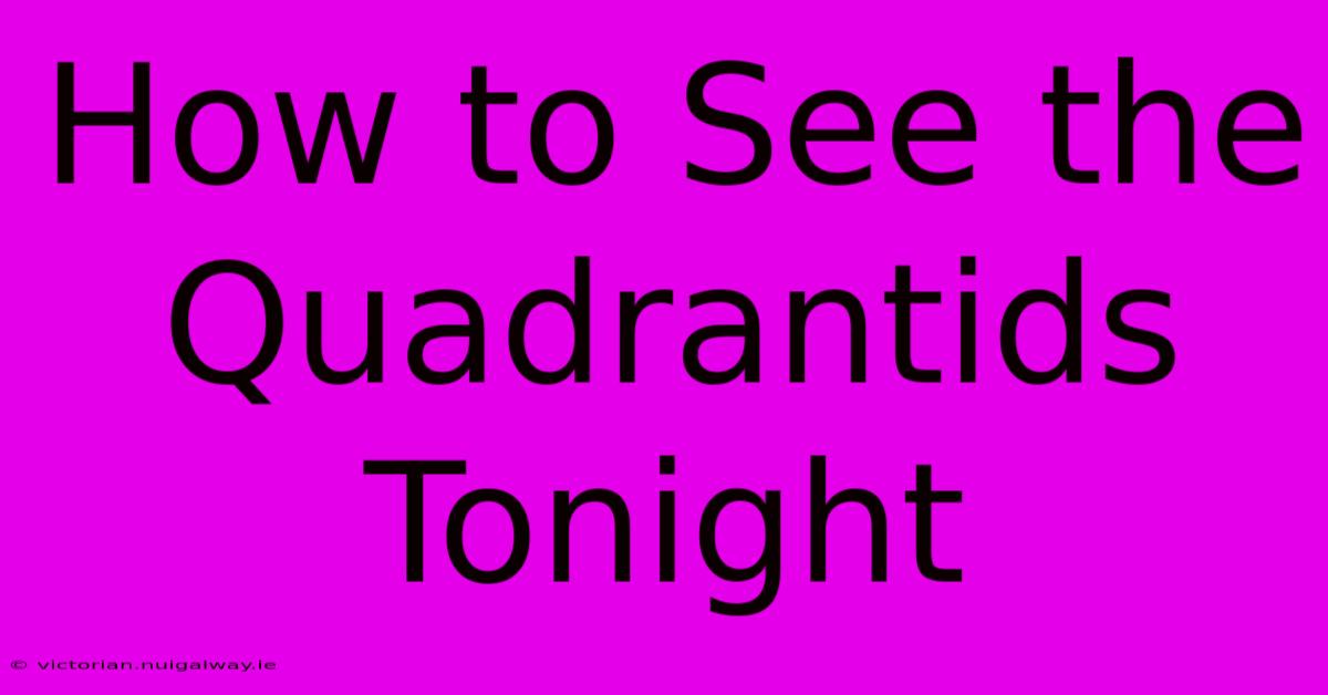 How To See The Quadrantids Tonight