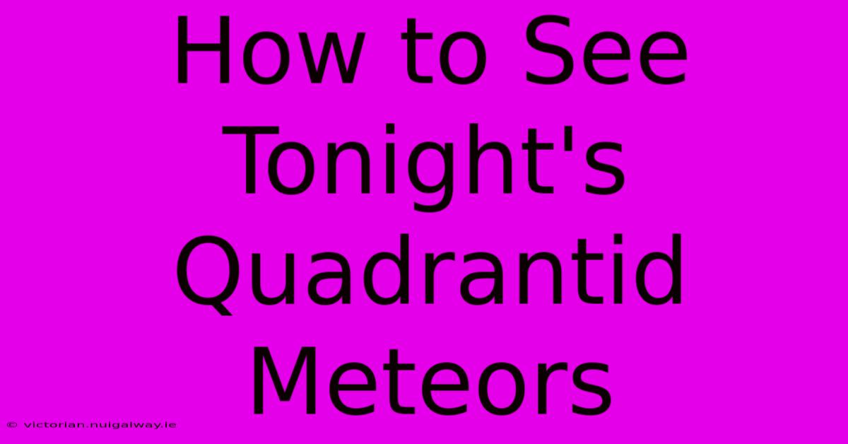 How To See Tonight's Quadrantid Meteors