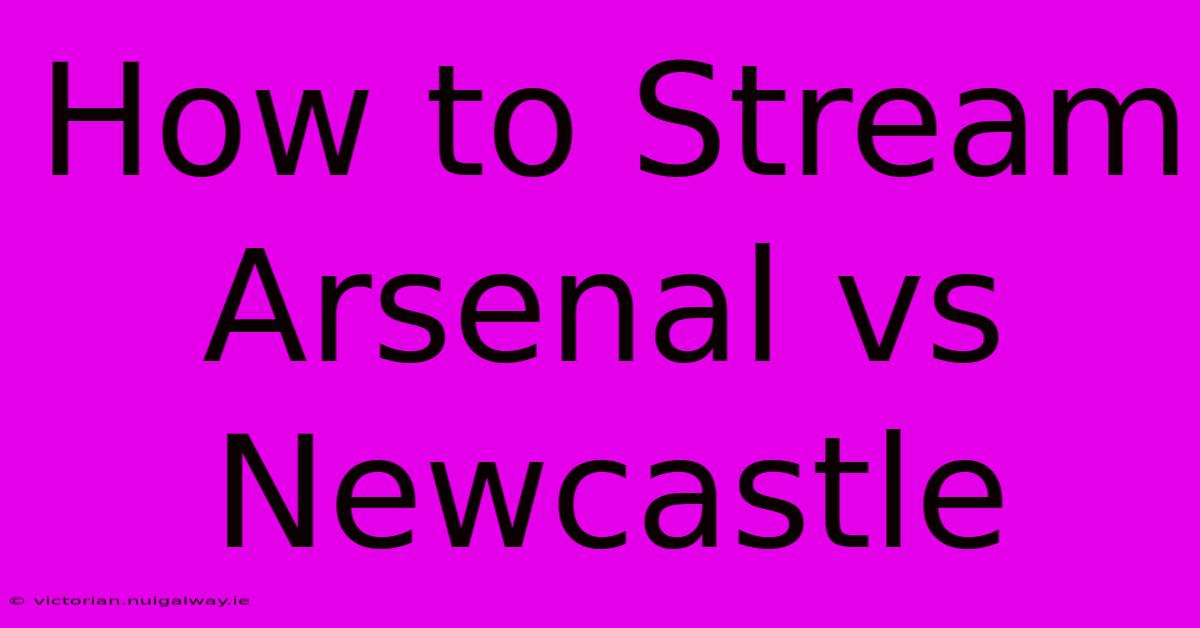 How To Stream Arsenal Vs Newcastle