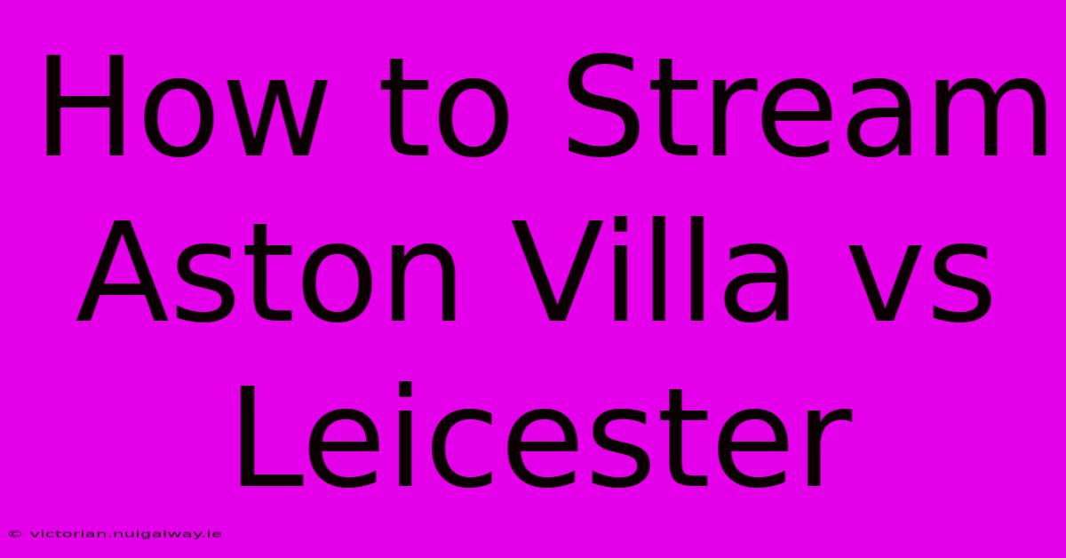 How To Stream Aston Villa Vs Leicester