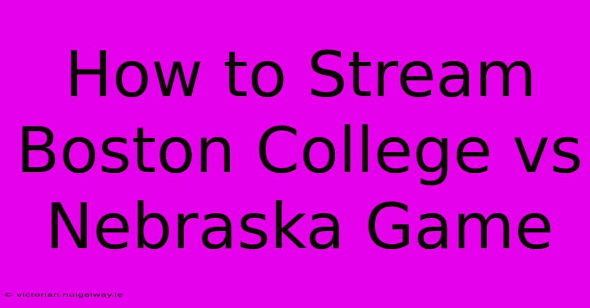 How To Stream Boston College Vs Nebraska Game