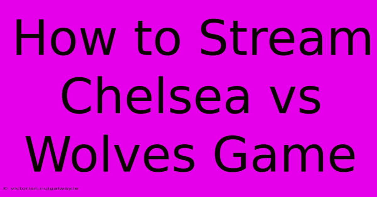 How To Stream Chelsea Vs Wolves Game