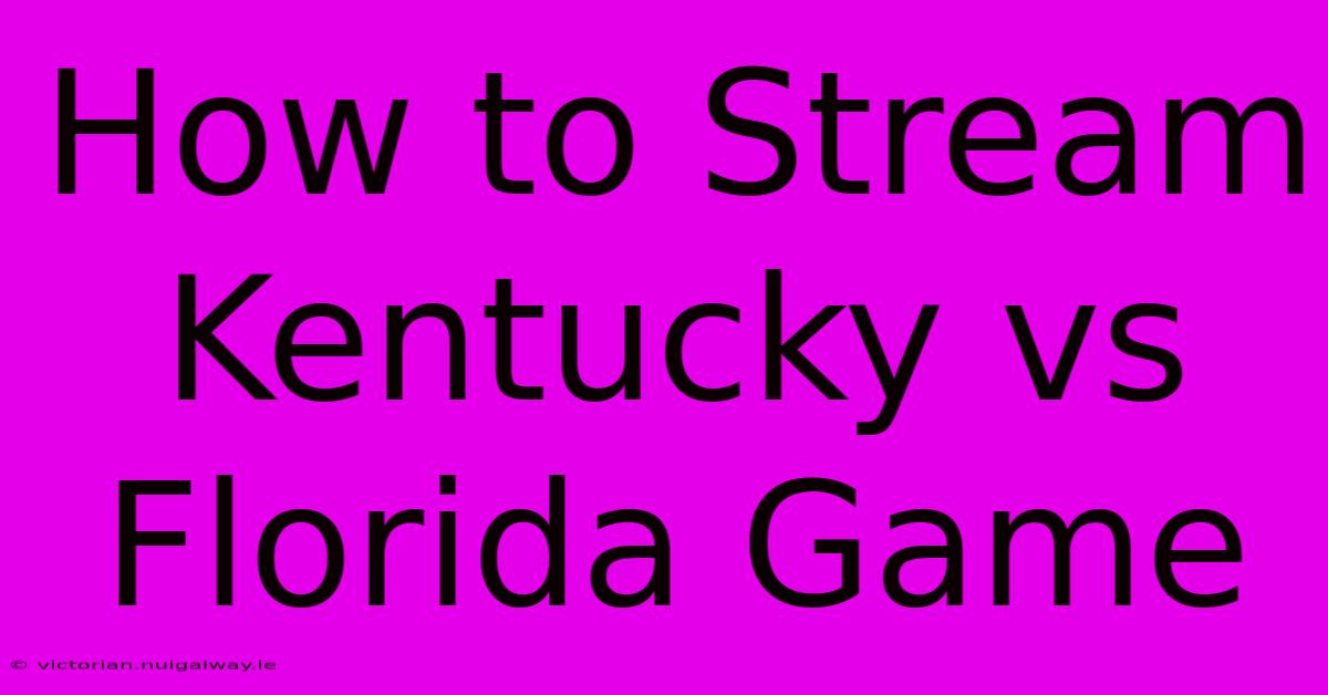 How To Stream Kentucky Vs Florida Game