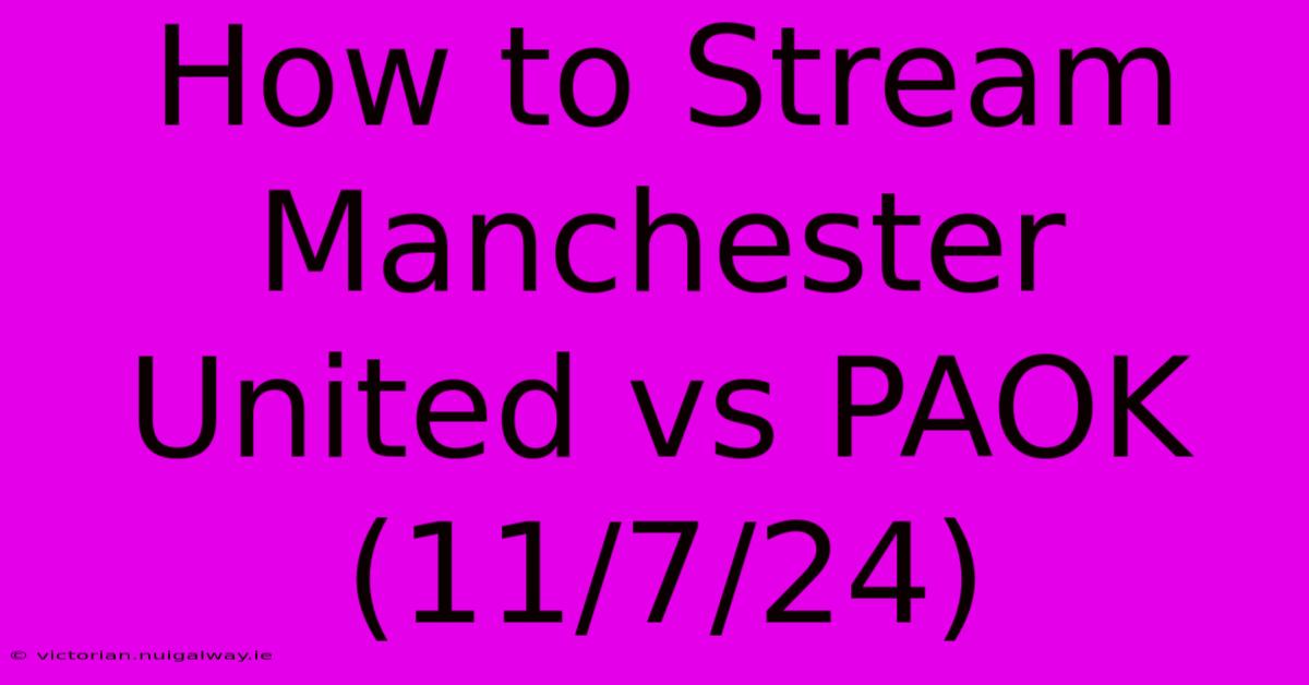 How To Stream Manchester United Vs PAOK (11/7/24)