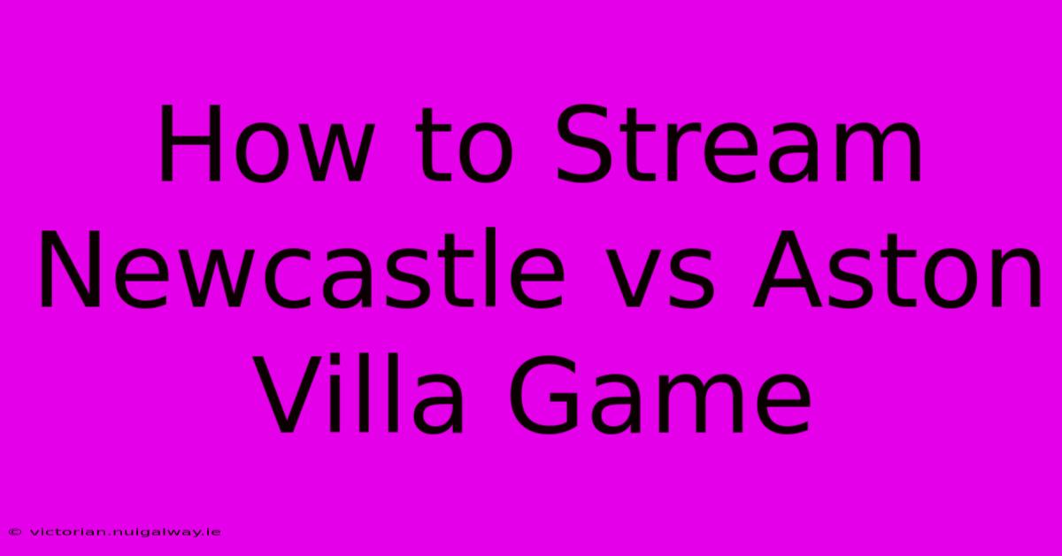 How To Stream Newcastle Vs Aston Villa Game