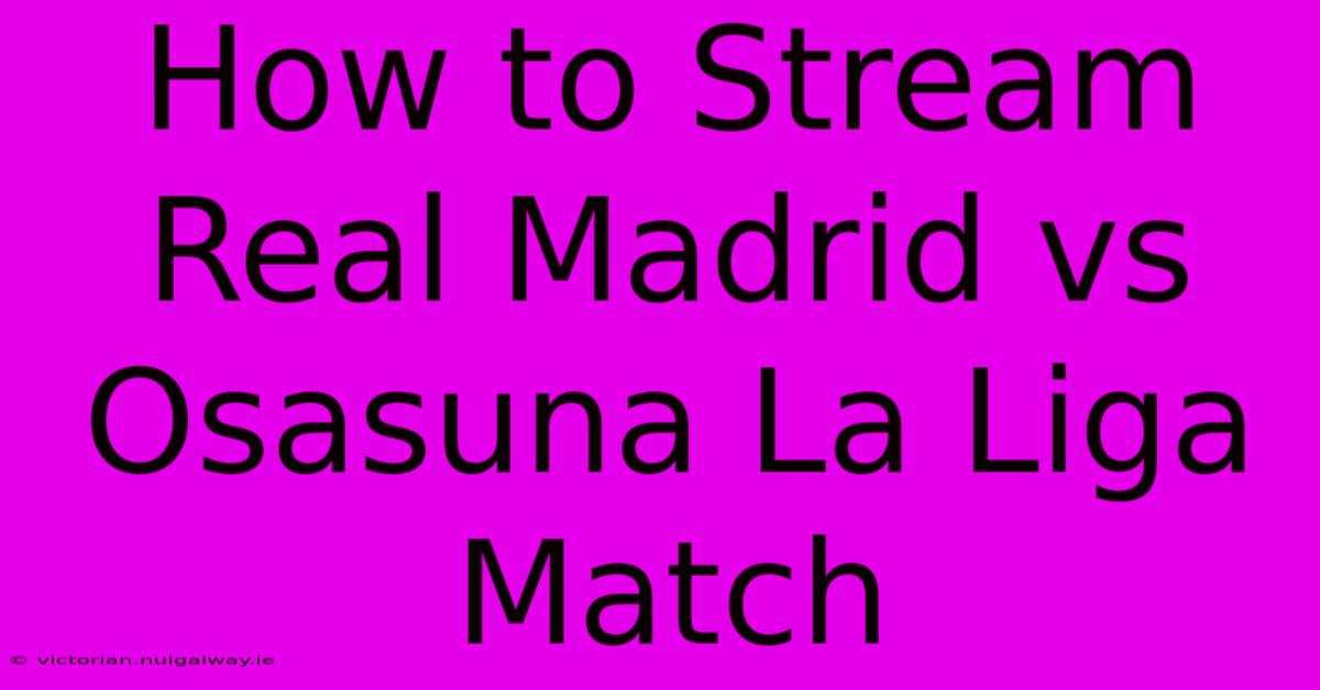 How To Stream Real Madrid Vs Osasuna La Liga Match