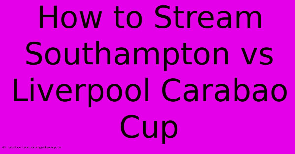 How To Stream Southampton Vs Liverpool Carabao Cup