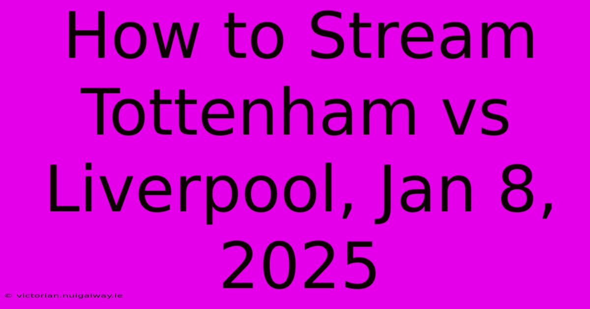 How To Stream Tottenham Vs Liverpool, Jan 8, 2025